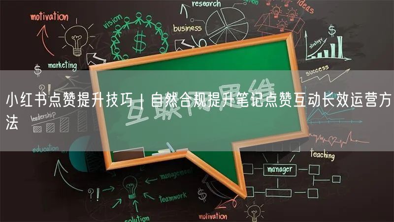 小红书点赞提升技巧｜自然合规提升笔记点赞互动长效运营方法
