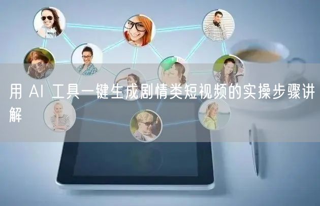 用 AI 工具一键生成剧情类短视频的实操步骤讲解