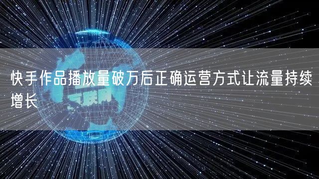 快手作品播放量破万后正确运营方式让流量持续增长