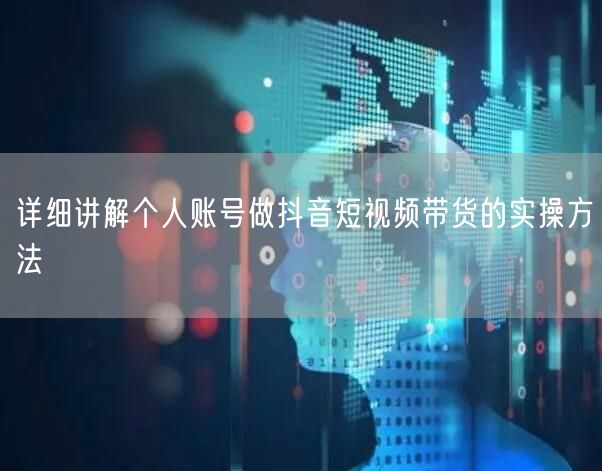 详细讲解个人账号做抖音短视频带货的实操方法