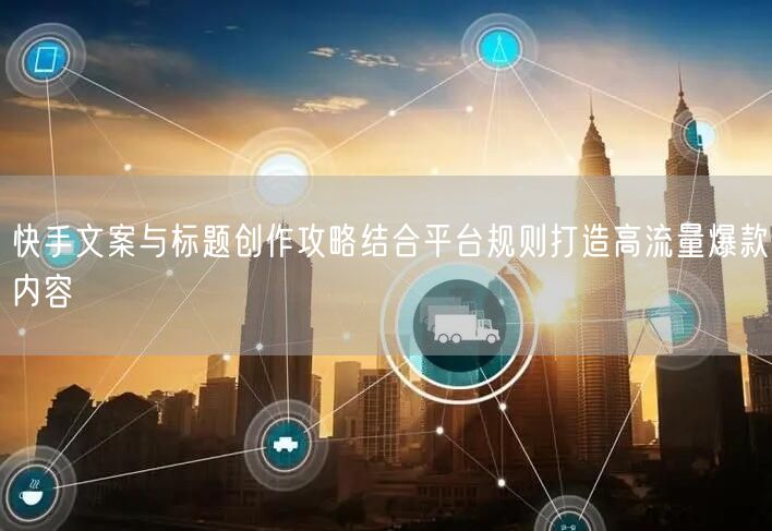 快手文案与标题创作攻略结合平台规则打造高流量爆款内容