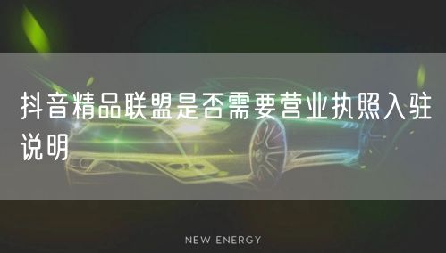 抖音精品联盟是否需要营业执照入驻说明