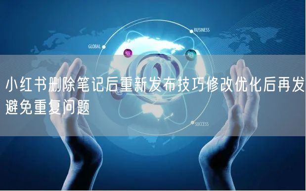 小红书删除笔记后重新发布技巧修改优化后再发避免重复问题