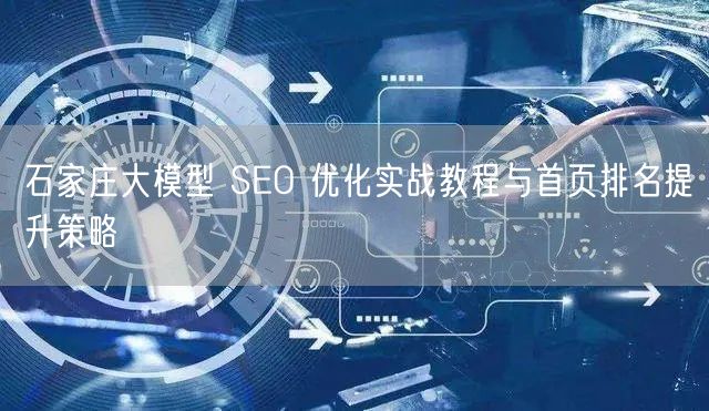 石家庄大模型 SEO 优化实战教程与首页排名提升策略