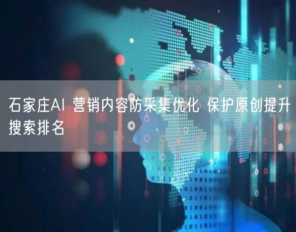 石家庄AI 营销内容防采集优化 保护原创提升搜索排名