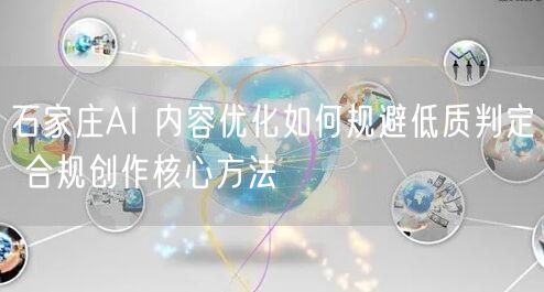 石家庄AI 内容优化如何规避低质判定 合规创作核心方法