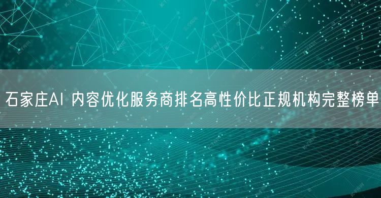 石家庄AI 内容优化服务商排名高性价比正规机构完整榜单