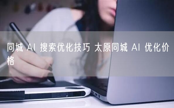 同城 AI 搜索优化技巧 太原同城 AI 优化价格