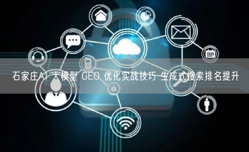 石家庄AI 大模型 GEO 优化实战技巧 生成式搜索排名提升