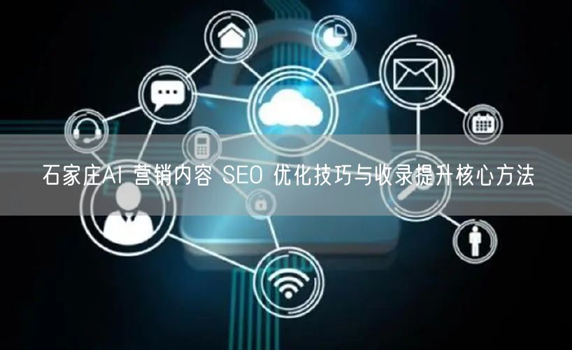 石家庄AI 营销内容 SEO 优化技巧与收录提升核心方法