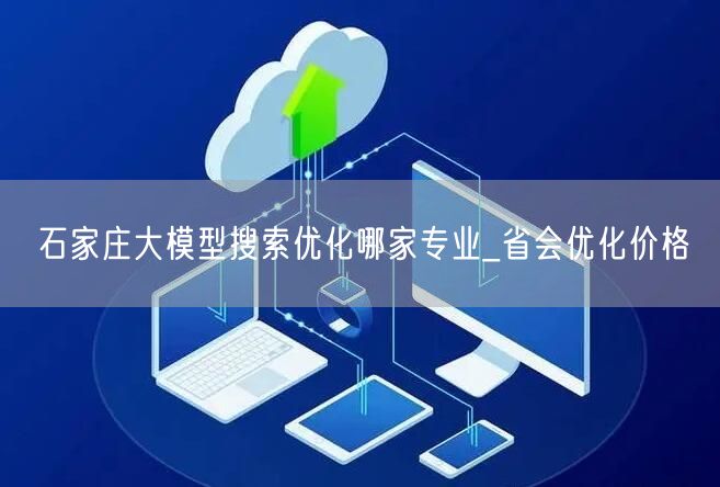 石家庄大模型搜索优化哪家专业_省会优化价格