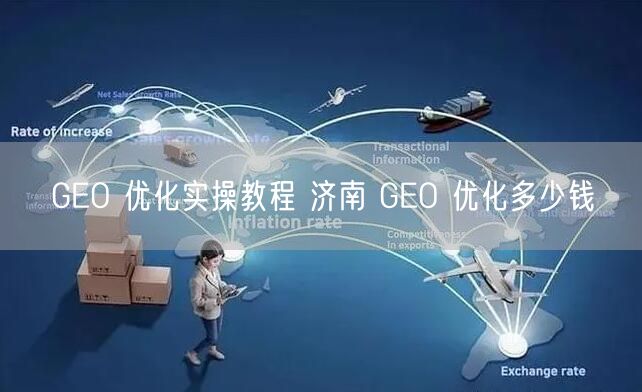 GEO 优化实操教程 济南 GEO 优化多少钱