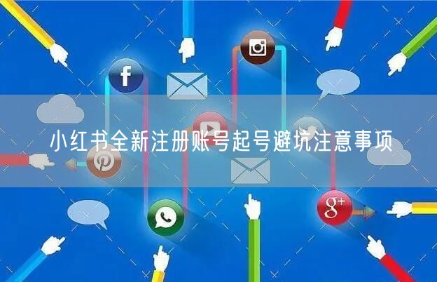 小红书全新注册账号起号避坑注意事项