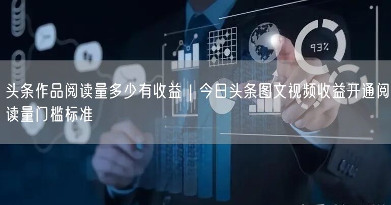 头条作品阅读量多少有收益｜今日头条图文视频收益开通阅读量门槛标准