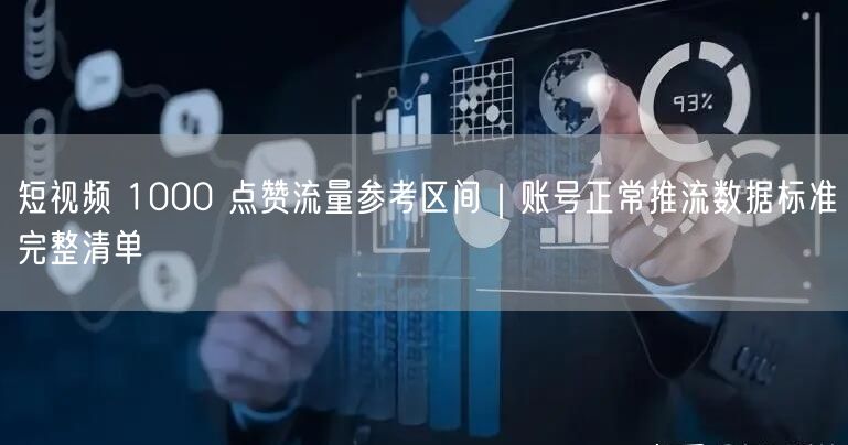 短视频 1000 点赞流量参考区间｜账号正常推流数据标准完整清单