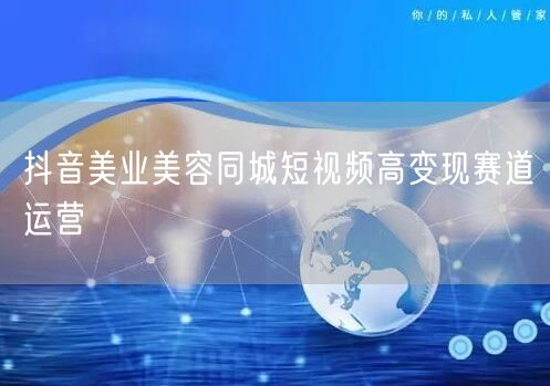 抖音美业美容同城短视频高变现赛道运营