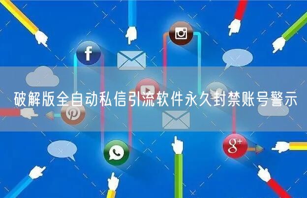 破解版全自动私信引流软件永久封禁账号警示