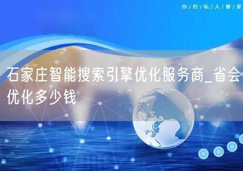石家庄智能搜索引擎优化服务商_省会优化多少钱