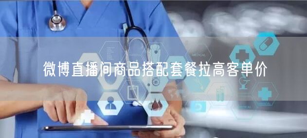 微博直播间商品搭配套餐拉高客单价