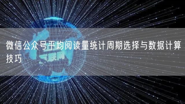 微信公众号平均阅读量统计周期选择与数据计算技巧