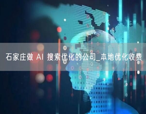 石家庄做 AI 搜索优化的公司_本地优化收费