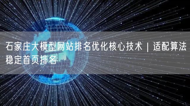 石家庄大模型网站排名优化核心技术｜适配算法稳定首页排名