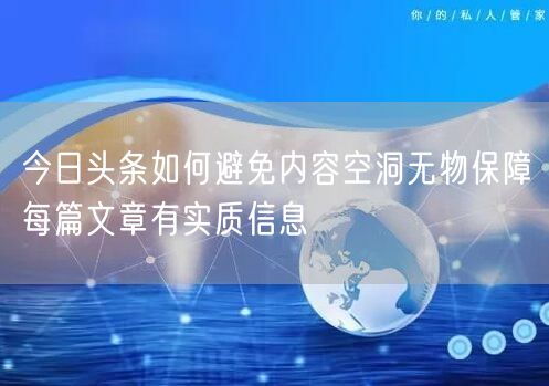今日头条如何避免内容空洞无物保障每篇文章有实质信息