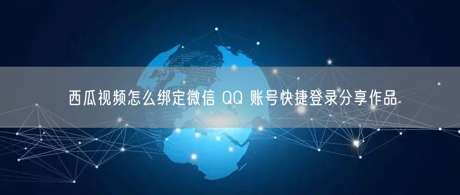 西瓜视频怎么绑定微信 QQ 账号快捷登录分享作品
