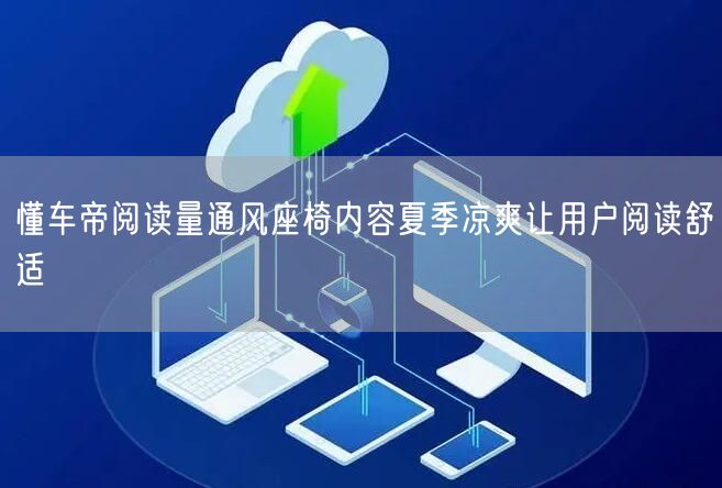 懂车帝阅读量通风座椅内容夏季凉爽让用户阅读舒适