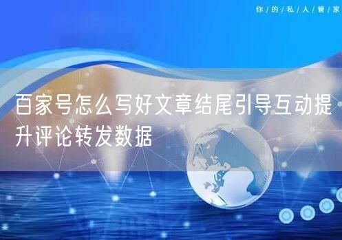 百家号怎么写好文章结尾引导互动提升评论转发数据