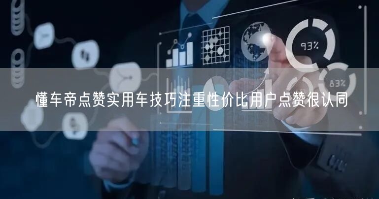 懂车帝点赞实用车技巧注重性价比用户点赞很认同