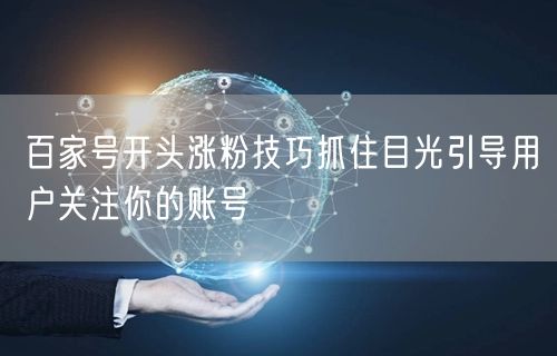 百家号开头涨粉技巧抓住目光引导用户关注你的账号