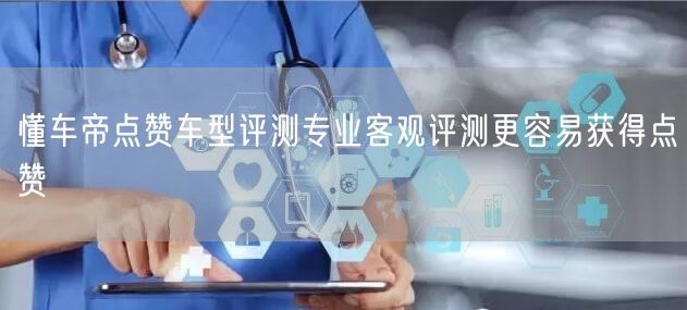 懂车帝点赞车型评测专业客观评测更容易获得点赞