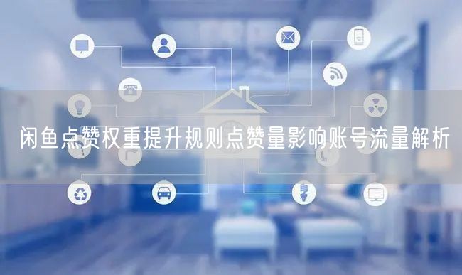 闲鱼点赞权重提升规则点赞量影响账号流量解析