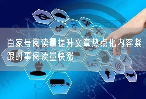 百家号阅读量提升文章热点化内容紧跟时事阅读量快涨