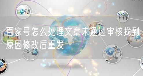 百家号怎么处理文章未通过审核找到原因修改后重发