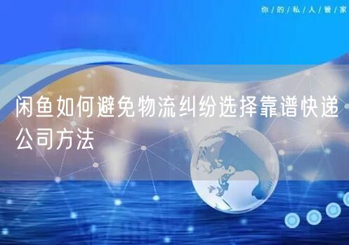 闲鱼如何避免物流纠纷选择靠谱快递公司方法