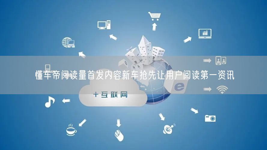 懂车帝阅读量首发内容新车抢先让用户阅读第一资讯