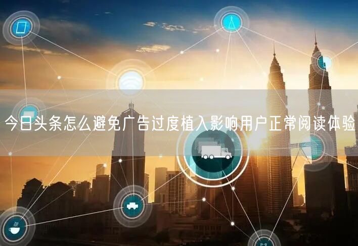 今日头条怎么避免广告过度植入影响用户正常阅读体验