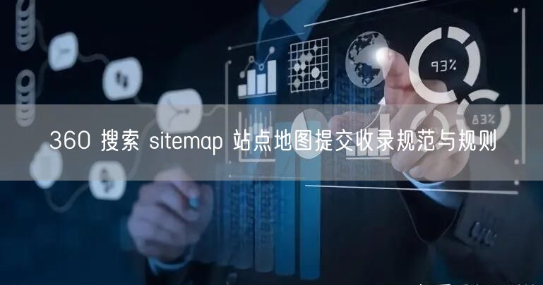 360搜索Sitemap提交：收录规范与站点地图优化指南