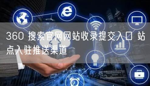 360 搜索官网网站收录提交入口 站点入驻推送渠道