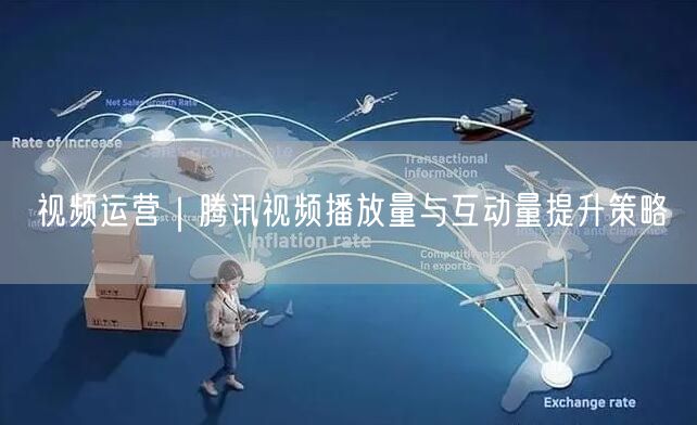 视频运营｜腾讯视频播放量与互动量提升策略