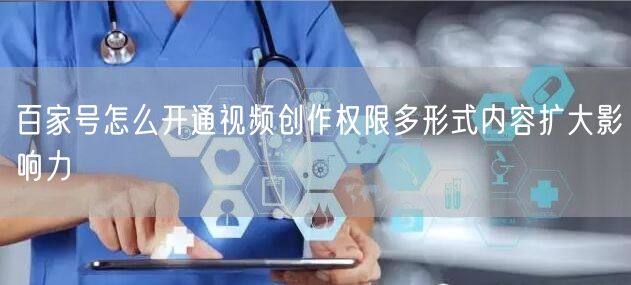 百家号开通视频权限实操：扩内容影响力，避常见踩坑
