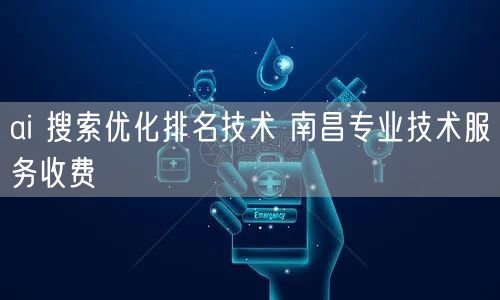 南昌AI搜索优化排名技术：服务收费与实操避坑指南