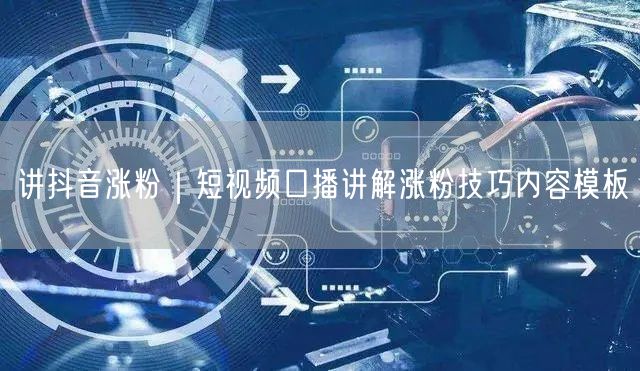 讲抖音涨粉｜短视频口播讲解涨粉技巧内容模板