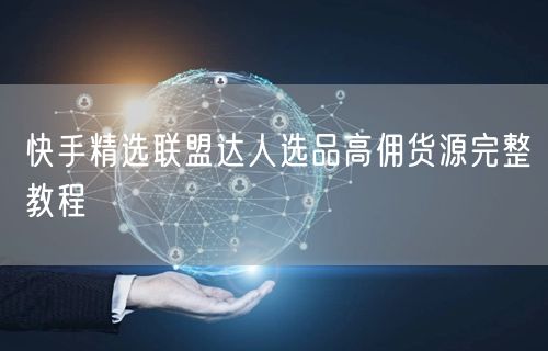 快手精选联盟达人选品高佣货源完整教程