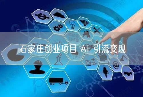 石家庄创业项目 AI 引流变现