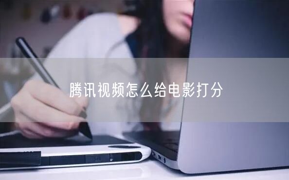 腾讯视频怎么给电影打分