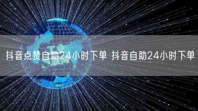 抖音点赞自助24小时下单 抖音自助24小时下单