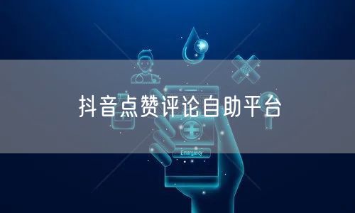 抖音点赞评论自助平台